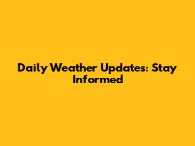 Daily Weather Updates: Stay Informed