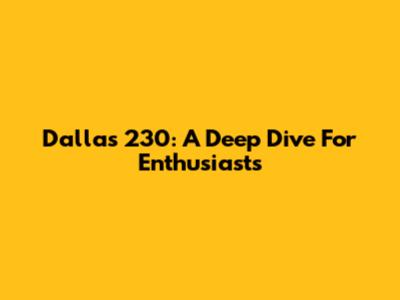 Dallas 230: A Deep Dive For Enthusiasts