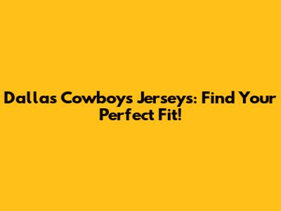 Dallas Cowboys Jerseys: Find Your Perfect Fit!