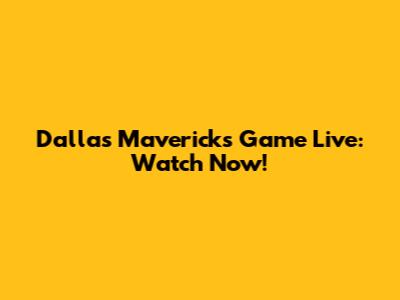 Dallas Mavericks Game Live: Watch Now!