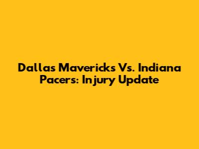 Dallas Mavericks Vs. Indiana Pacers: Injury Update