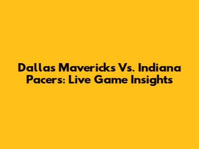 Dallas Mavericks Vs. Indiana Pacers: Live Game Insights