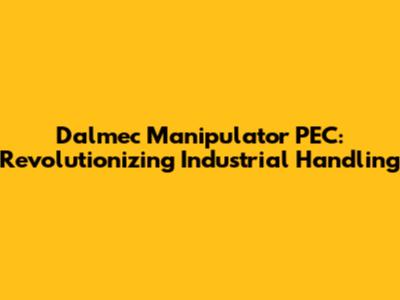 Dalmec Manipulator PEC: Revolutionizing Industrial Handling