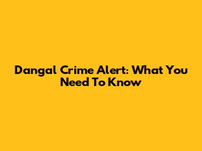 Dangal Crime Alert: What You Need To Know