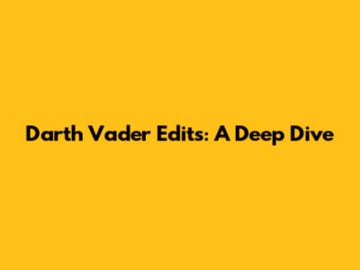 Darth Vader Edits: A Deep Dive