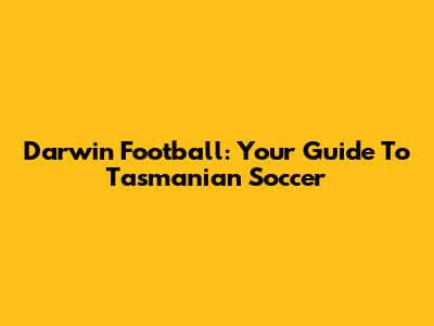 Darwin Football: Your Guide To Tasmanian Soccer