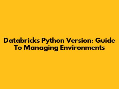 Databricks Python Version: Guide To Managing Environments