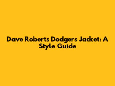 Dave Roberts' Dodgers Jacket: A Style Guide