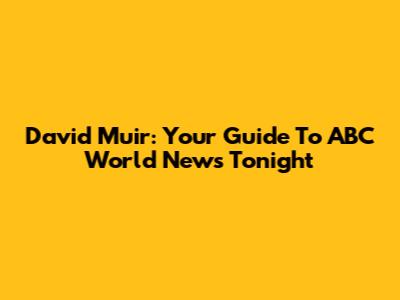 David Muir: Your Guide To ABC World News Tonight