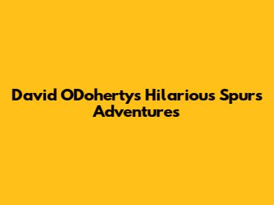 David O'Doherty's Hilarious Spurs Adventures