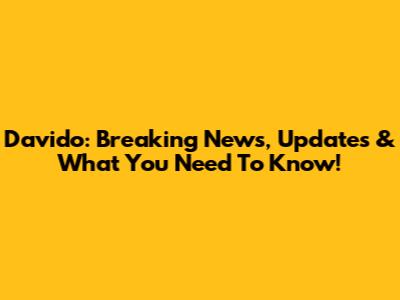 Davido: Breaking News, Updates & What You Need To Know!