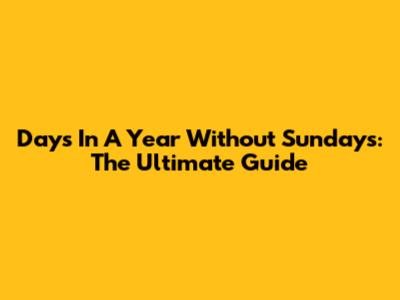 Days In A Year Without Sundays: The Ultimate Guide