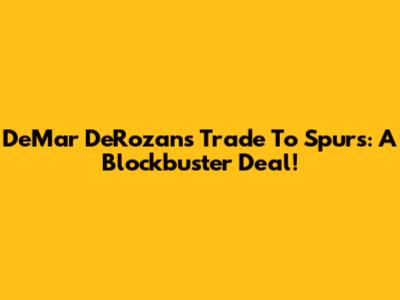 DeMar DeRozan's Trade To Spurs: A Blockbuster Deal!