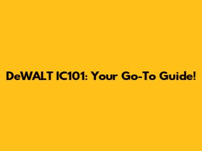 DeWALT IC101: Your Go-To Guide!