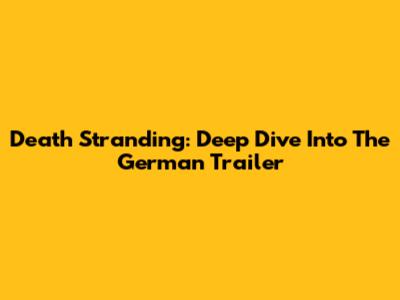Death Stranding: Deep Dive Into The German Trailer
