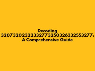 Decoding '32073202322332773250326332553277': A Comprehensive Guide