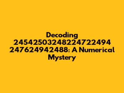Decoding 24542503248224722494 247624942488: A Numerical Mystery