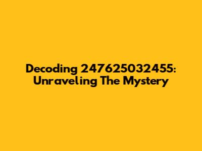 Decoding 247625032455: Unraveling The Mystery