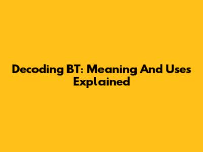 Decoding BT: Meaning And Uses Explained
