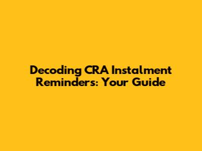 Decoding CRA Instalment Reminders: Your Guide