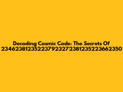 Decoding Cosmic Code: The Secrets Of 234623812352237923272381235223662350