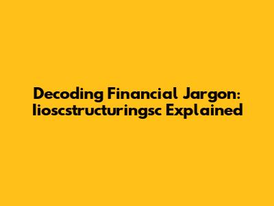 Decoding Financial Jargon: Iioscstructuringsc Explained
