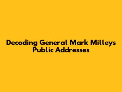 Decoding General Mark Milley's Public Addresses
