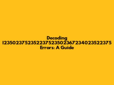 Decoding I235023752352237523502367234023522375 Errors: A Guide