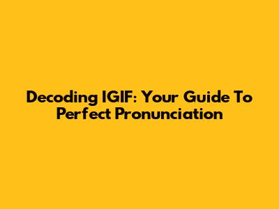 Decoding IGIF: Your Guide To Perfect Pronunciation