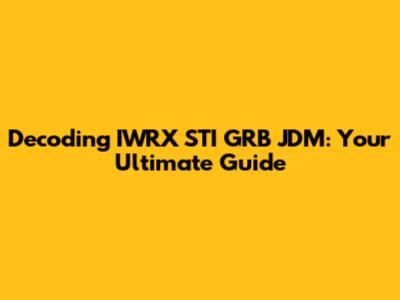 Decoding IWRX STI GRB JDM: Your Ultimate Guide