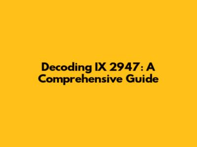 Decoding IX 2947: A Comprehensive Guide