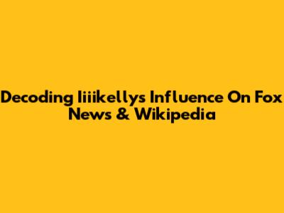 Decoding Iiiikelly's Influence On Fox News & Wikipedia