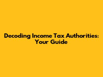 Decoding Income Tax Authorities: Your Guide
