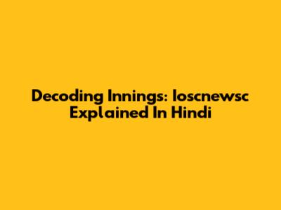 Decoding Innings: Ioscnewsc Explained In Hindi