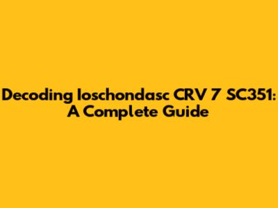 Decoding Ioschondasc CRV 7 SC351: A Complete Guide