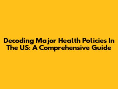 Decoding Major Health Policies In The US: A Comprehensive Guide