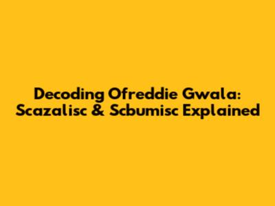 Decoding Ofreddie Gwala: Scazalisc & Scbumisc Explained