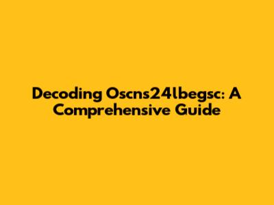 Decoding Oscns24lbegsc: A Comprehensive Guide