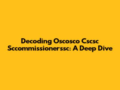 Decoding Oscosco Cscsc Sccommissionerssc: A Deep Dive