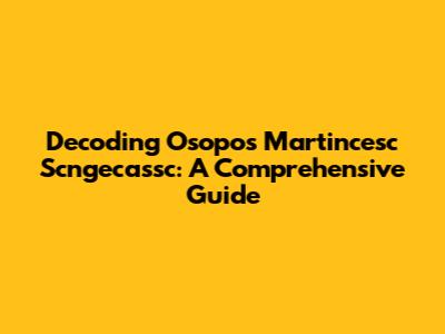 Decoding Osopos Martincesc Scngecassc: A Comprehensive Guide