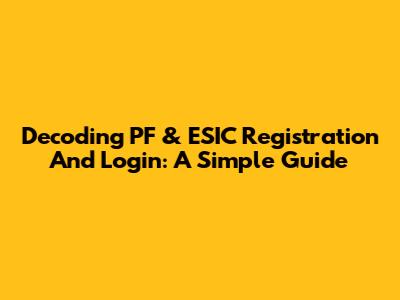 Decoding PF & ESIC Registration And Login: A Simple Guide