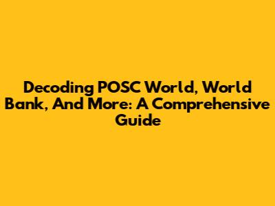 Decoding POSC World, World Bank, And More: A Comprehensive Guide