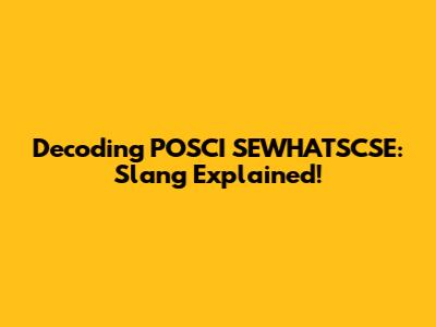 Decoding POSCI SEWHATSCSE: Slang Explained!