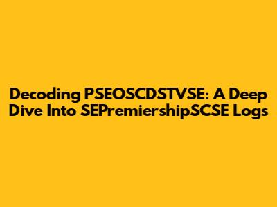 Decoding PSEOSCDSTVSE: A Deep Dive Into SEPremiershipSCSE Logs