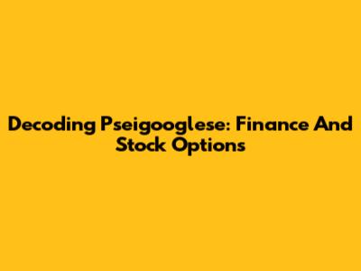 Decoding Pseigooglese: Finance And Stock Options