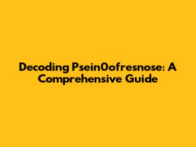 Decoding Psein0ofresnose: A Comprehensive Guide