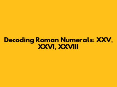 Decoding Roman Numerals: XXV, XXVI, XXVIII