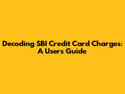 Decoding SBI Credit Card Charges: A User's Guide