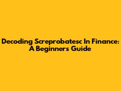Decoding Screprobatesc In Finance: A Beginner's Guide