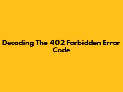 Decoding The 402 Forbidden Error Code